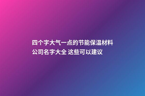 四个字大气一点的节能保温材料公司名字大全 这些可以建议